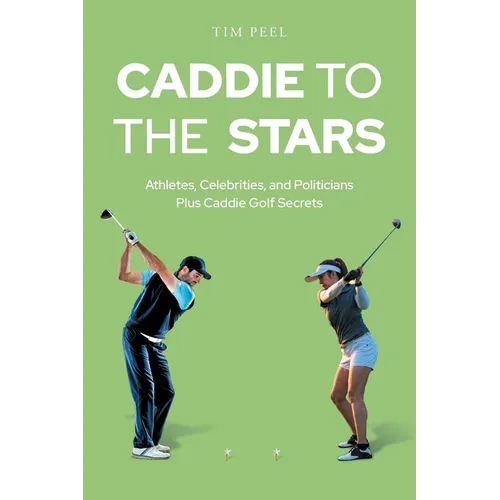 Caddie to the Stars: Athletes, Celebrities, and Politicians Plus Caddie Golf Secrets
