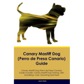 Canary Mastiff Dog (Perro de Presa Canario) Guide Canary Mastiff Dog Guide Includes: Canary Mastiff Dog Training, Diet, Socializing, Care, Grooming, a