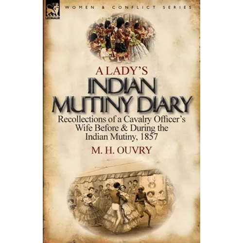 A Lady's Indian Mutiny Diary: Recollections of a Cavalry Officer's Wife Before & During the Indian Mutiny, 1857