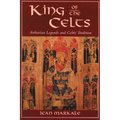 King of the Celts: Arthurian Legends and Celtic Tradition