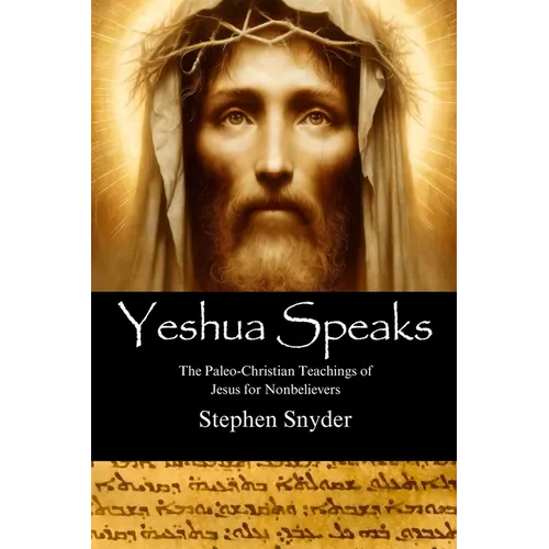 Yeshua Speaks: The Paleo-Christian Teachings of Jesus for Nonbelievers