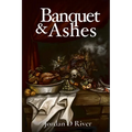 Banquet & Ashes: A Book of Gold & Hunger, of Gates & Fire, of Feasts That Devour and Flames That Purge