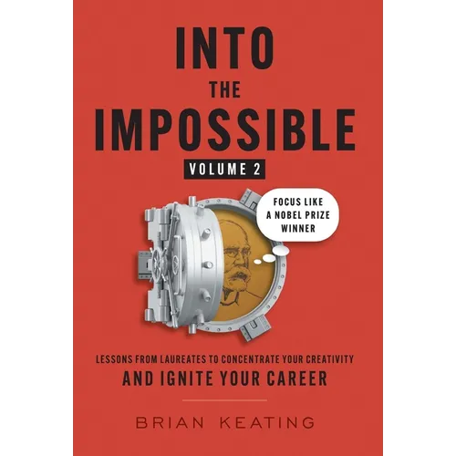Into the Impossible Volume 2: Focus Like a Nobel Prize Winner: Lessons from Laureates to Concentrate Your Creativity and Ignite Your Career