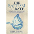 The Baptism Debate: Understanding and Evaluating Reformed Infant Baptism
