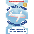 My Very First Airplane Ride!: A Brave Kid's Guide to Their First Airplane Ride