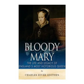 Bloody Mary: The Life and Legacy of England's Most Notorious Queen