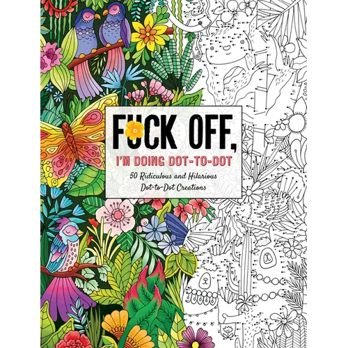 Fuck Off, I'm Doing Dot-To-Dot: 50 Ridiculous and Hilarious Dot to Dot Creations