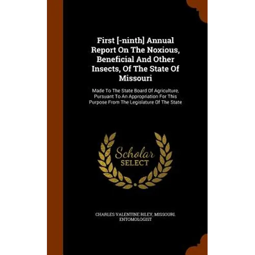 First [-ninth] Annual Report On The Noxious, Beneficial And Other Insects, Of The State Of Missouri: Made To The State Board Of Agriculture, Pursuant