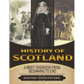 History of Scotland: A Brief History from Beginning to the End