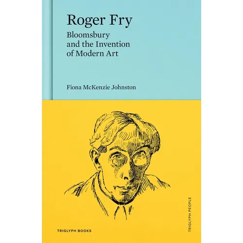 Roger Fry: Bloomsbury and the Invention of Modern Art