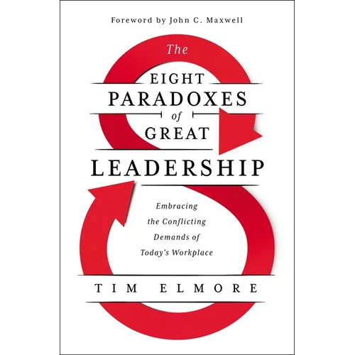 The Eight Paradoxes of Great Leadership: Embracing the Conflicting Demands of Today's Workplace