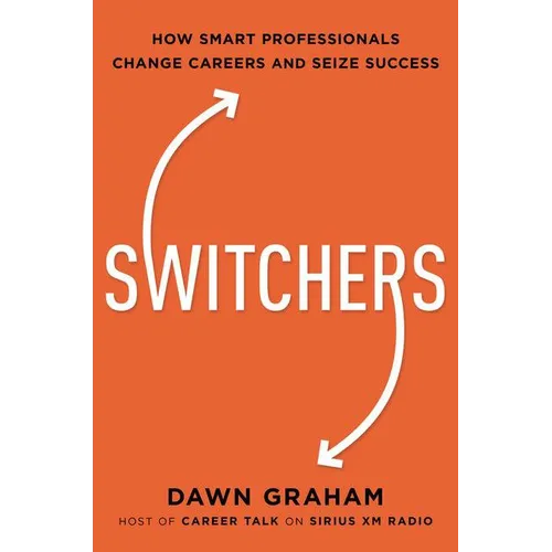 Switchers: How Smart Professionals Change Careers -- And Seize Success