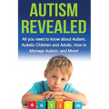 Autism Revealed: All you Need to Know about Autism, Autistic Children and Adults, How to Manage Autism, and More!