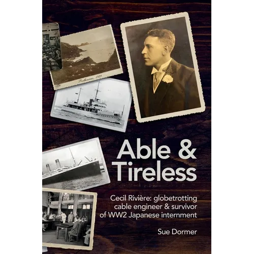 Able & Tireless: Cecil Rivière (1894 - 1993): the fascinating life of a globetrotting Cable Engineer & survivor of WW2 Japanese internment