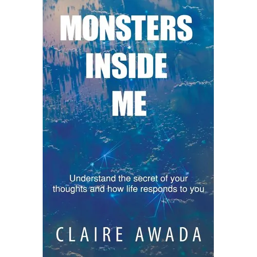 Monsters Inside Me: Understand the Secret of your thoughts and how life responds to you