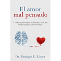 El amor mal pensado: Y cómo la psicología, la filosofía y la fe nos pueden ayudar a pensarlo bien