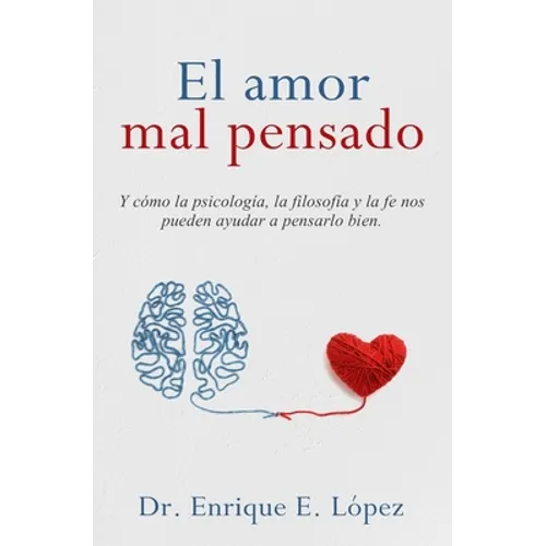 El amor mal pensado: Y cómo la psicología, la filosofía y la fe nos pueden ayudar a pensarlo bien