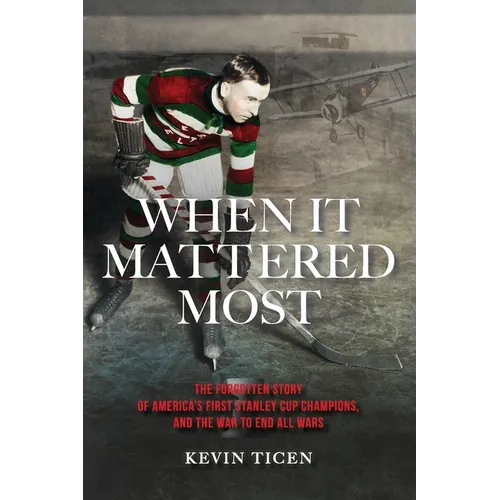 When It Mattered Most: The Forgotten Story of America's First Stanley Cup Champions, and the War to End All Wars