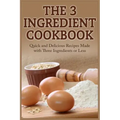 The 3 Ingredient Cookbook: Quick and Delicious Recipes Made with Three Ingredients or Less
