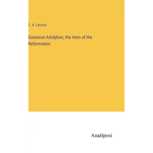 Gustavus Adolphus; the Hero of the Reformation