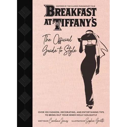 Breakfast at Tiffany's: The Official Guide to Style: Over 100 Fashion, Decorating and Entertaining Tips to Bring Out Your Inner Holly Golightly