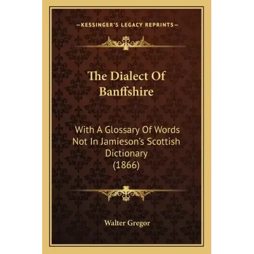 The Dialect Of Banffshire: With A Glossary Of Words Not In Jamieson's Scottish Dictionary (1866)