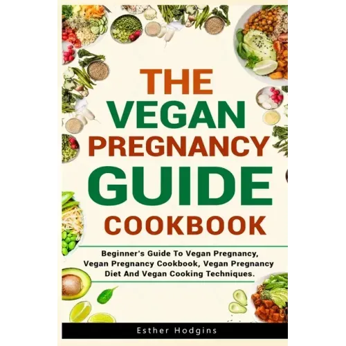 The Vegan Pregnancy Guide For Beginners: Beginner's Guide To Vegan Pregnancy, Vegan Pregnancy Cookbook, Vegan Pregnancy Diet And Vegan Cooking Techniq