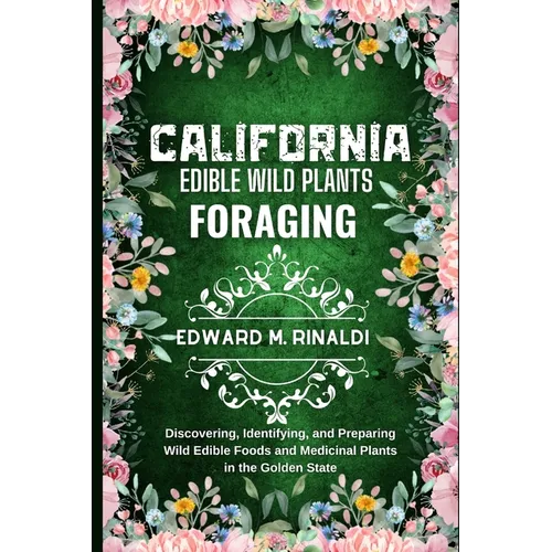 California Edible Wild Plants Foraging: Discovering, Identifying, and Preparing Wild Edible Foods and Medicinal Plants in the Golden State