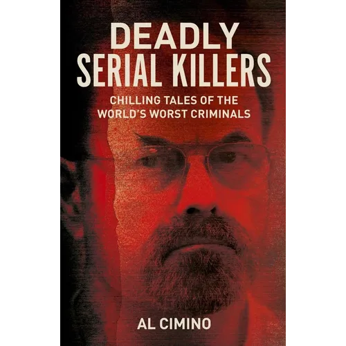 Deadly Serial Killers: Chilling Tales of the World's Worst Criminals