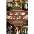 Mushroom Cultivation For Beginners: The Expert's Guide To Home Mushroom Cultivation Gourmet and Medicinal Varieties For Indoor and Outdoor Gardeners