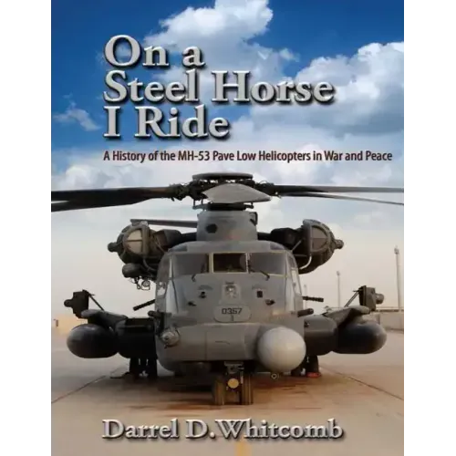 On a Steel Horse I Ride: A History of the MH-53 Pave Low Helicopters in War and Peace