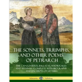 The Sonnets, Triumphs, and Other Poems of Petrarch: The Canzonieres, Ballatas, Madrigales and Sestinas - Complete with Biography and Excerpts of Lette