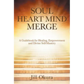 Soul Heart Mind Merge: A Guidebook for Healing, Empowerment and Divine Self-Mastery