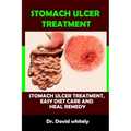 Stomach Ulcer Treatment: Stomach Ulcer Treatment, Easy Diet Care And Heal Remedy
