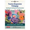 Trauma-Responsive Pedagogy: Teaching for Healing and Transformation