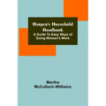 Harper's Household Handbook: A guide to easy ways of doing woman's work