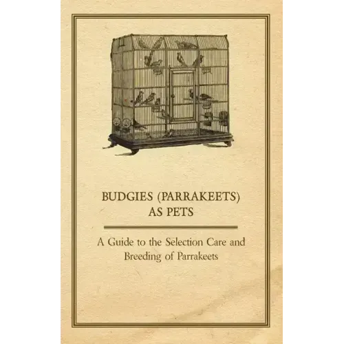 Budgies (Parrakeets) as Pets - A Guide to the Selection Care and Breeding of Parrakeets