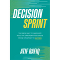 Decision Sprint: The New Way to Innovate Into the Unknown and Move from Strategy to Action