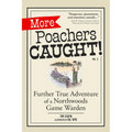 More Poachers Caught!: Further True Adventures of a Northwoods Game Warden
