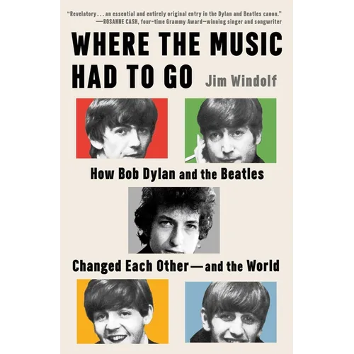 Where the Music Had to Go: How Bob Dylan and the Beatles Changed Each Other--And the World