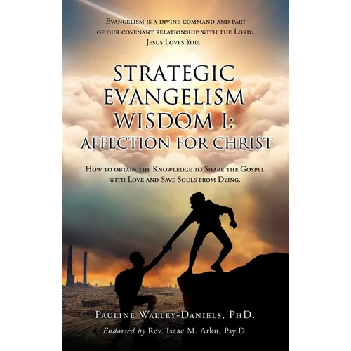 Strategic Evangelism Wisdom I: Affection for Christ: How to obtain the Knowledge to Share the Gospel with Love and Save Souls from Dying
