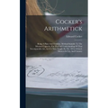 Cocker's Arithmetick: Being A Plain And Familiar, Method Suitable To The Meanest Capacity, For The Full Understanding Of That Incomparable A