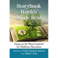 Storybook Worlds Made Real: Essays on the Places Inspired by Children's Narratives