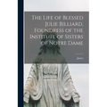 The Life of Blessed Julie Billiard, Foundress of the Institute of Sisters of Notre Dame