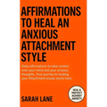 Affirmations to Heal an Anxious Attachment Style: Calm Your Mind, Cultivate Self-Worth & Build Secure Relationships Through Daily Empowering Words