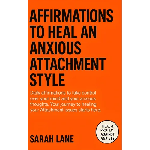 Affirmations to Heal an Anxious Attachment Style: Calm Your Mind, Cultivate Self-Worth & Build Secure Relationships Through Daily Empowering Words