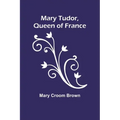 Mary Tudor, Queen of France