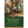 With Napoleon's Irish Legion: the Personal Experiences of an Officer of La Legion Irlandaise During the Napoleonic Wars, 1803- 15-Memoirs of Miles Byr