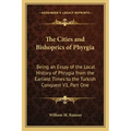 The Cities and Bishoprics of Phyrgia: Being an Essay of the Local History of Phrygia from the Earliest Times to the Turkish Conquest V1, Part One