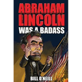 Abraham Lincoln Was A Badass: Crazy But True Stories About The United States' 16th President